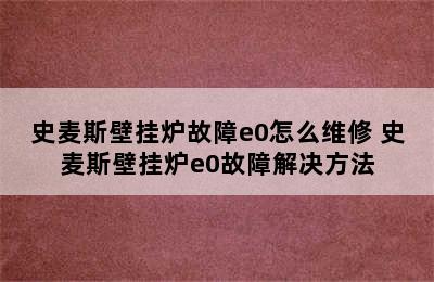 史麦斯壁挂炉故障e0怎么维修 史麦斯壁挂炉e0故障解决方法